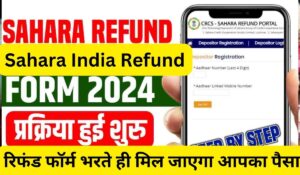 सहारा इंडिया रिफंड फॉर्म 2024 रिफंड फॉर्म भरते ही मिल जाएगा आपका पैसा, जानिए कैसे, sahara india refund form 2024